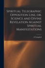 Spiritual Telegraphic Opposition Line, or, Science and Divine Revelation Against Spiritual Manifestations - Book