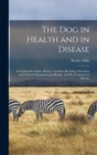 The Dog in Health and in Disease [microform] : Including His Origin, History, Varieties, Breeding, Education and General Management in Health, and His Treatment in Disease - Book