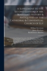 A Supplement to the Second Edition of Mr. Bentham's History & Antiquities of the Cathedral & Conventual Church of Ely : Comprising Enlarged Accounts of the Monastery, Lady Chapel, Prior Crawden's Chap - Book