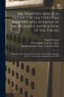Mr. Webster's Speech in Defence of the Christian Ministry, and in Favor of the Religious Instruction of the Young : Delivered in the Supreme Court of the United States, February 10, 1844: in the Case - Book