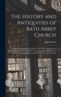 The History and Antiquities of Bath Abbey Church : Including Biographical Anecdotes of the Most Distinguished Persons Interred in That Edifice; With an Essay on Epithaphs, in Which Its Principal Monum - Book