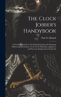 The Clock Jobber's Handybook [microform] : a Practical Manual on Cleaning, Repairing and Adjusting; Embracing Information on the Tools, Materials, Appliances and Processes Employed in Clockwork - Book
