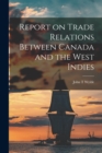 Report on Trade Relations Between Canada and the West Indies [microform] - Book