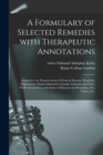 A Formulary of Selected Remedies With Therapeutic Annotations [electronic Resource] : Adapted to the Requirements of General Practice, Hospitals, Dispensaries, Parish Infirmaries, Lunatic Asylums, and - Book