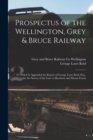 Prospectus of the Wellington, Grey & Bruce Railway [microform] : to Which is Appended the Report of George Lowe Reid, Esq., on the Survey of the Line to Harriston and Mount Forest - Book