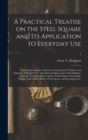 A Practical Treatise on the Steel Square and Its Application to Everyday Use : Being an Exhaustive Collection of Steel Square Problems and Solutions, "old and New", With Many Original and Useful Addit - Book