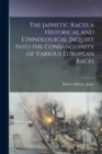 The Japhetic Races a Historical and Ethnological Inquiry Into the Consanguinity of Various European Races - Book