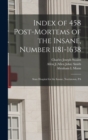 Index of 458 Post-mortems of the Insane, Number 1181-1638 : State Hospital for the Insane, Norristown, PA - Book