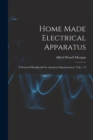 Home Made Electrical Apparatus : A Practical Handbook For Amateur Experimenters, Vols. 1-3 - Book