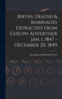 Births, Deaths & Marriages Extracted From Guelph Advertiser Jan. 1, 1847 - December 20, 1849 - Book