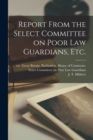 Report From the Select Committee on Poor Law Guardians, Etc. - Book