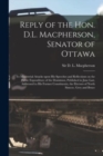 Reply of the Hon. D.L. Macpherson, Senator of Ottawa [microform] : to Ministerial Attacks Upon His Speeches and Reflections on the Public Expenditure of the Dominion, Published in June Last, Addressed - Book
