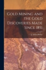 Gold Mining and the Gold Discoveries Made Since 1851 [microform] - Book