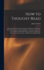 How to Thought-read : a Manual of Instruction in the Strange and Mystic in Daily Life, Psychic Phenomena, Including Hypnotic, Mesmeric and Psychic States, Mind and Muscle Reading, Thought Transference - Book