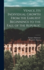 Venice, Its Individual Growth From the Earliest Beginnings to the Fall of the Republic - Book