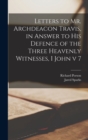 Letters to Mr. Archdeacon Travis, in Answer to His Defence of the Three Heavenly Witnesses, I John v 7 - Book