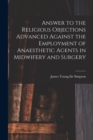 Answer to the Religious Objections Advanced Against the Employment of Anaesthetic Agents in Midwifery and Surgery - Book