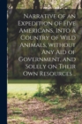 Narrative of an Expedition of Five Americans, Into a Country of Wild Animals, Without Any Aid of Government, and Solely on Their Own Resources .. - Book