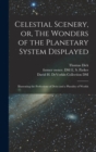 Celestial Scenery, or, The Wonders of the Planetary System Displayed : Illustrating the Perfections of Deity and a Plurality of Worlds - Book