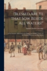 "Blessed Are Ye That Sow Beside All Waters!" : a Lay Sermon, Addressed to the Higher and Middle Classes, on the Existing Distresses and Discontents - Book