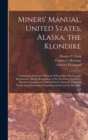 Miners' Manual, United States, Alaska, the Klondike [microform] : Containing Annotated Manual of Procedure; Statutes and Regulations; Mining Regulations of the Northwest Territory, British Columbia an - Book