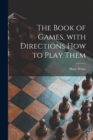 The Book of Games, With Directions How to Play Them [microform] - Book