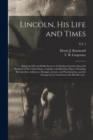 Lincoln, His Life and Times : Being the Life and Public Services of Abraham Lincoln, Sixteenth President of the United States, Together With His State Papers, Including His Speeches, Addresses, Messag - Book