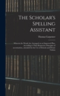 The Scholar's Spelling Assistant; Wherein the Words Are Arranged on an Improved Plan, According to Their Respective Principles of Accentuation...intended for the Use of Schools and Private Tuition - Book