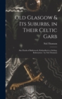 Old Glasgow & Its Suburbs, in Their Celtic Garb : Also Parish of Baldernock, Kirkintilloch to Stirling, Robroyston / by Neil Thomson - Book
