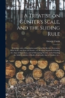 A Treatise on Gunter's Scale, and the Sliding Rule : Together With a Description and Use of the Sector, Protractor, Plain Scale, and Line of Chords: or, An Easy Method of Finding the Area of Superfice - Book