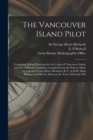 The Vancouver Island Pilot [microform] : Containing Sailing Directions for the Coasts of Vancouver Island, and Part of British Columbia: Compiled From the Surveys Made by Captain George Henry Richards - Book
