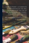 How to Paint : a Complete Compendium of the Art. Designed for the Use of the Tradesman, Mechanic, Merchant, and Farmer, and to Guide the Professional Painter ... / by F. B. Gardner ... - Book