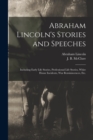 Abraham Lincoln's Stories and Speeches : Including Early Life Stories, Professional Life Stories, White House Incidents, War Reminiscences, Etc. - Book