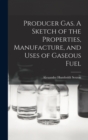 Producer Gas. A Sketch of the Properties, Manufacture, and Uses of Gaseous Fuel - Book