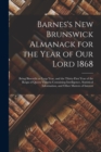 Barnes's New Brunswick Almanack for the Year of Our Lord 1868 [microform] : Being Bissextile or Leap Year, and the Thirty-first Year of the Reign of Queen Victoria Containing Intelligence, Statistical - Book