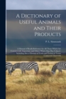 A Dictionary of Useful Animals and Their Products : a Manual of Ready Reference for All Those Which Are Commercially Important, and Others Which Man Has Utilised: Including Also a Glossary of Trade an - Book