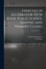 Exercises in Algebra for Fifth Book, Public School Leaving and Primary Classes [microform] - Book