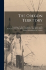 The Oregon Territory [microform] : Consisting of a Brief Description of the Country and Its Productions; and of the Habits and Manners of the Native Indian Tribes, With a Map of the Territory - Book
