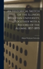 An Historical Sketch of the Illinois Wesleyan University, Together With a Record of the Alumni. 1857-1895 - Book