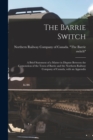 The Barrie Switch [microform] : a Brief Statement of a Matter in Dispute Between the Corporation of the Town of Barrie and the Northern Railway Company of Canada, With an Appendix - Book