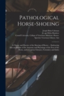 Pathological Horse-shoeing : a Theory and Practice of the Shoeing of Horses ... Embracing Also an Outline of the Anatomy and Physiology of the Foot of the Horse, and a Copious Glossary, Formulary and - Book