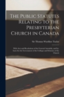 The Public Statutes Relating to the Presbyterian Church in Canada [microform] : With Acts and Resolutions of the General Assembly, and By-laws for the Government of the Colleges and Schemes of the Chu - Book