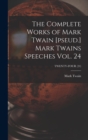 The Complete Works of Mark Twain [pseud.] Mark Twains Speeches Vol. 24; TWENTY-FOUR (24) - Book