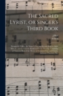 The Sacred Lyrist, or Singer's Third Book : Designed to Follow the Singer's First and Second Book in Adult Schools, and for Church, Social, or Private Worship; Consisting of Tunes in Most of the Metre - Book