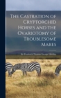The Castration of Cryptorchid Horses and the Ovariotomy of Troublesome Mares - Book