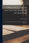 A Practical Essay on the Sacrament of Baptism : Wherein, the Doctrine of That Divine Ordinance is Opened and Explained .. - Book