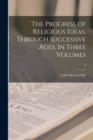 The Progress of Religious Ideas, Through Successive Ages. In Three Volumes; 3 - Book