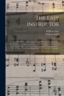 The Easy Instructor; or, a New Method of Teaching Sacred Harmony : Containing, I. The Rudiments of Music on an Improved Plan, Wherein the Naming and Timing of the Notes Are Familiarized to the Weakest - Book