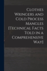 Clothes Wringers and Cold Process Mangles [technical Facts Told in a Comprehensive Way] - Book