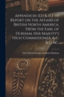 Appendices (D.) & (E.) to Report on the Affairs of British North America, From the Earl of Durham, Her Majesty's High Commissioner, & C. & C. &c. [microform] - Book